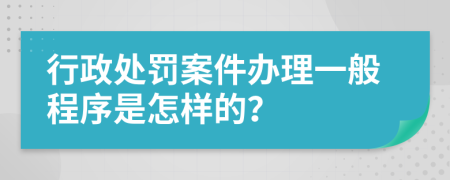 行政处罚案件办理一般程序是怎样的？