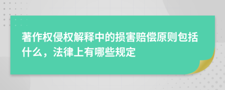 著作权侵权解释中的损害赔偿原则包括什么，法律上有哪些规定