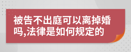 被告不出庭可以离掉婚吗,法律是如何规定的