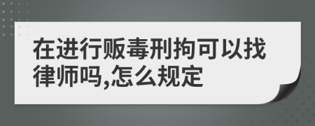 在进行贩毒刑拘可以找律师吗,怎么规定