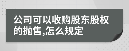 公司可以收购股东股权的抛售,怎么规定