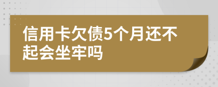 信用卡欠债5个月还不起会坐牢吗