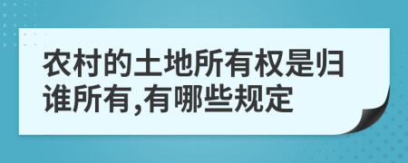 农村的土地所有权是归谁所有,有哪些规定