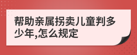 帮助亲属拐卖儿童判多少年,怎么规定