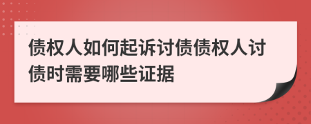 债权人如何起诉讨债债权人讨债时需要哪些证据