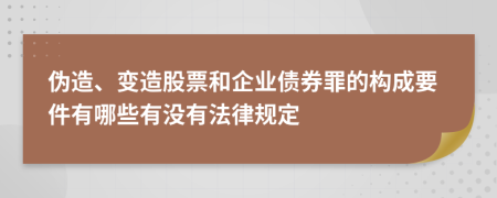 伪造、变造股票和企业债券罪的构成要件有哪些有没有法律规定