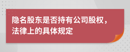 隐名股东是否持有公司股权，法律上的具体规定