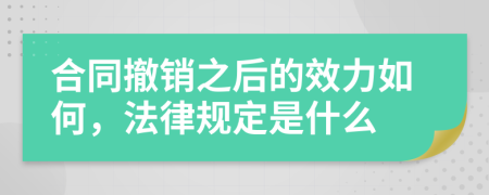 合同撤销之后的效力如何，法律规定是什么