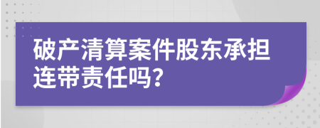 破产清算案件股东承担连带责任吗？