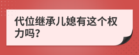 代位继承儿媳有这个权力吗？