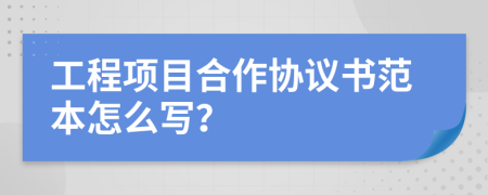 工程项目合作协议书范本怎么写？