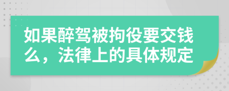 如果醉驾被拘役要交钱么，法律上的具体规定