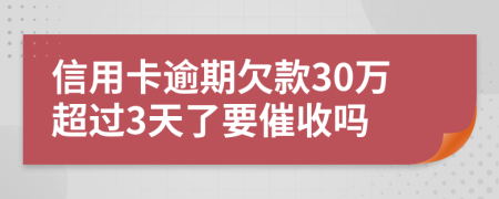 信用卡逾期欠款30万超过3天了要催收吗