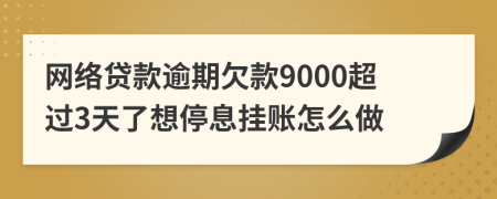 网络贷款逾期欠款9000超过3天了想停息挂账怎么做