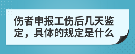 伤者申报工伤后几天鉴定，具体的规定是什么