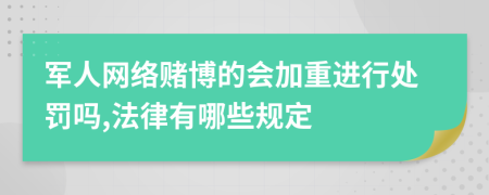 军人网络赌博的会加重进行处罚吗,法律有哪些规定