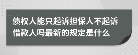 债权人能只起诉担保人不起诉借款人吗最新的规定是什么