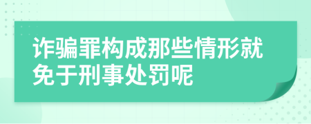诈骗罪构成那些情形就免于刑事处罚呢