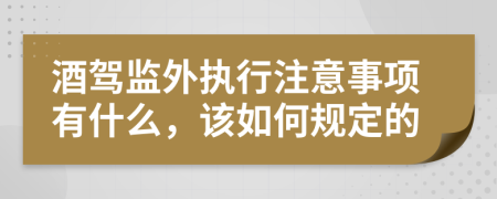 酒驾监外执行注意事项有什么，该如何规定的