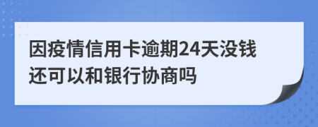 因疫情信用卡逾期24天没钱还可以和银行协商吗