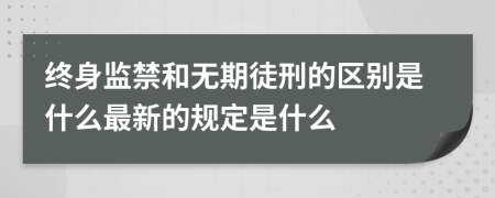 终身监禁和无期徒刑的区别是什么最新的规定是什么