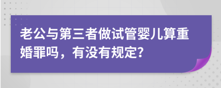 老公与第三者做试管婴儿算重婚罪吗，有没有规定？