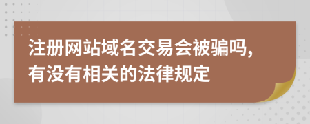 注册网站域名交易会被骗吗,有没有相关的法律规定