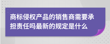 商标侵权产品的销售商需要承担责任吗最新的规定是什么