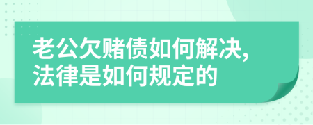 老公欠赌债如何解决,法律是如何规定的