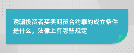 诱骗投资者买卖期货合约罪的成立条件是什么，法律上有哪些规定