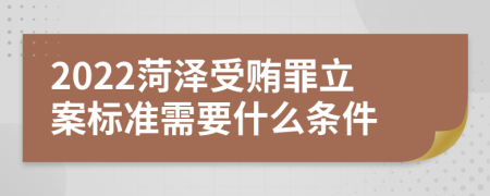 2022菏泽受贿罪立案标准需要什么条件