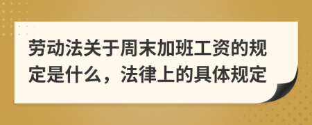 劳动法关于周末加班工资的规定是什么，法律上的具体规定