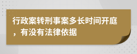 行政案转刑事案多长时间开庭，有没有法律依据