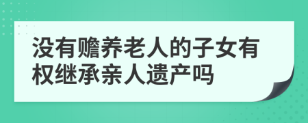 没有赡养老人的子女有权继承亲人遗产吗