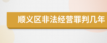 顺义区非法经营罪判几年