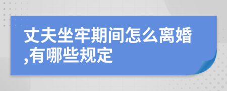 丈夫坐牢期间怎么离婚,有哪些规定