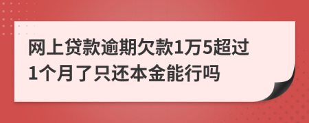 网上贷款逾期欠款1万5超过1个月了只还本金能行吗