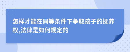 怎样才能在同等条件下争取孩子的抚养权,法律是如何规定的