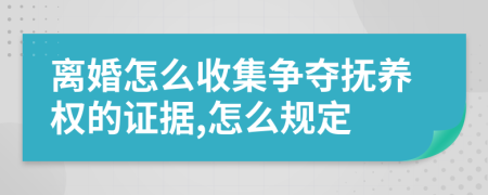 离婚怎么收集争夺抚养权的证据,怎么规定