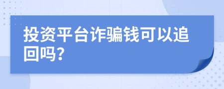 投资平台诈骗钱可以追回吗？
