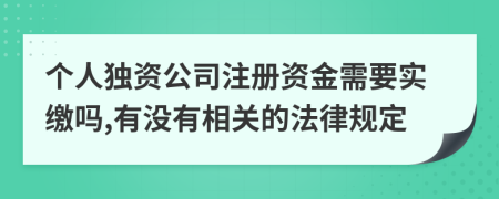 个人独资公司注册资金需要实缴吗,有没有相关的法律规定