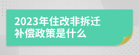 2023年住改非拆迁补偿政策是什么