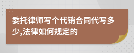 委托律师写个代销合同代写多少,法律如何规定的