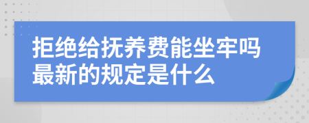 拒绝给抚养费能坐牢吗最新的规定是什么