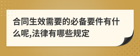 合同生效需要的必备要件有什么呢,法律有哪些规定