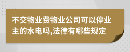 不交物业费物业公司可以停业主的水电吗,法律有哪些规定
