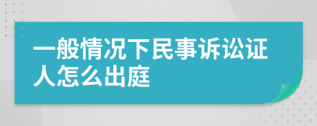 一般情况下民事诉讼证人怎么出庭