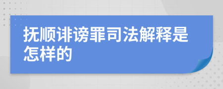 抚顺诽谤罪司法解释是怎样的