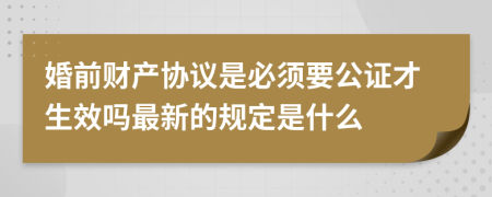 婚前财产协议是必须要公证才生效吗最新的规定是什么