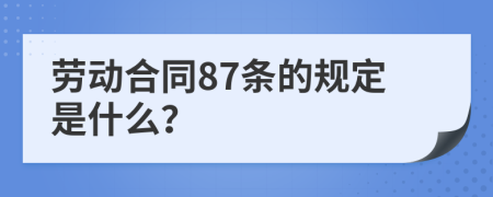 劳动合同87条的规定是什么？